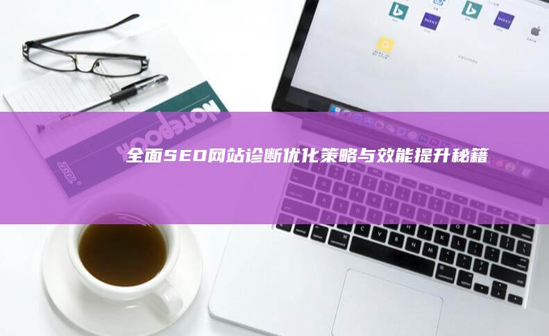 全面SEO网站诊断：优化策略与效能提升秘籍