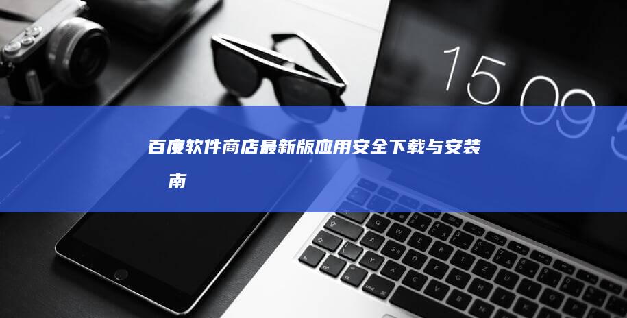 百度软件商店最新版应用安全下载与安装指南